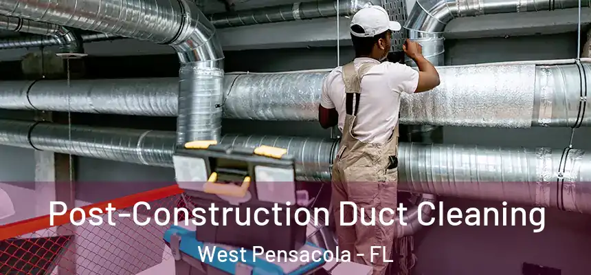 Post-Construction Duct Cleaning West Pensacola - FL